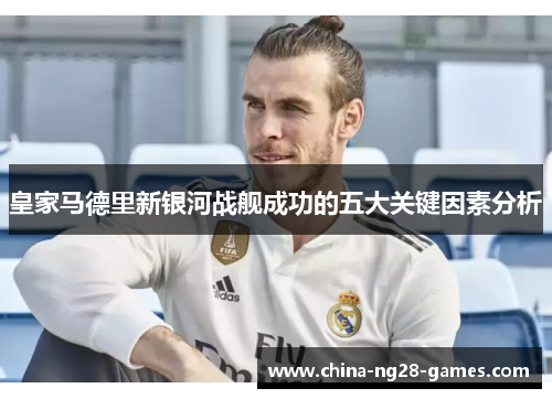 皇家马德里新银河战舰成功的五大关键因素分析