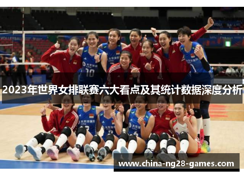 2023年世界女排联赛六大看点及其统计数据深度分析