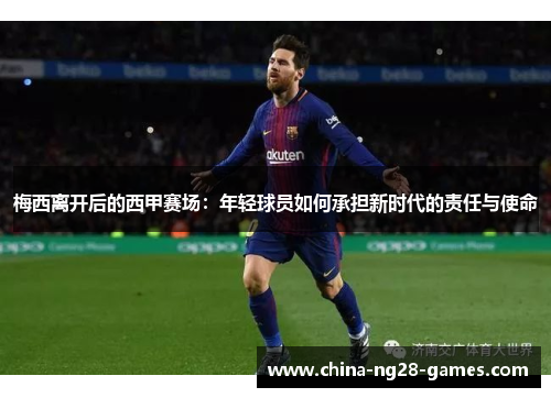 梅西离开后的西甲赛场：年轻球员如何承担新时代的责任与使命