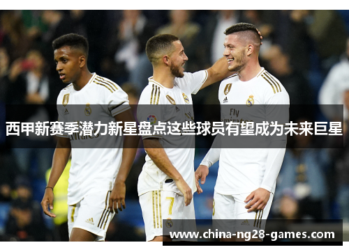 西甲新赛季潜力新星盘点这些球员有望成为未来巨星