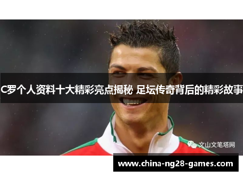 C罗个人资料十大精彩亮点揭秘 足坛传奇背后的精彩故事