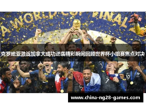 克罗地亚激战加拿大成功逆袭精彩瞬间回顾世界杯小组赛焦点对决