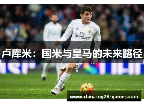 卢库米：国米与皇马的未来路径