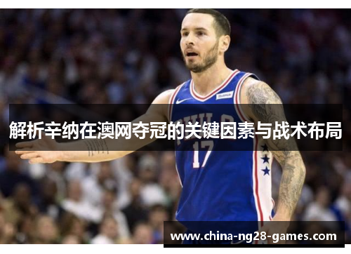 解析辛纳在澳网夺冠的关键因素与战术布局