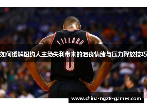 如何缓解纽约人主场失利带来的沮丧情绪与压力释放技巧