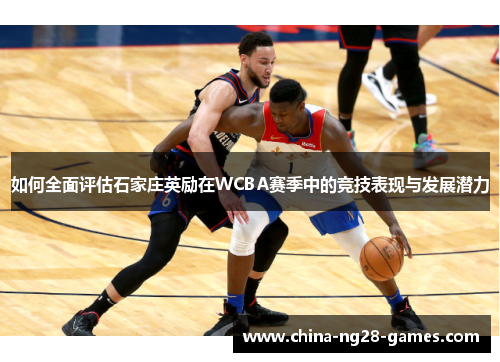 如何全面评估石家庄英励在WCBA赛季中的竞技表现与发展潜力