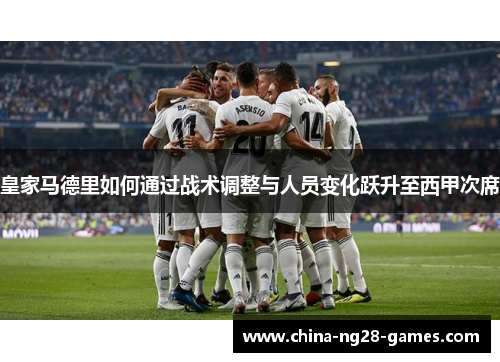 皇家马德里如何通过战术调整与人员变化跃升至西甲次席