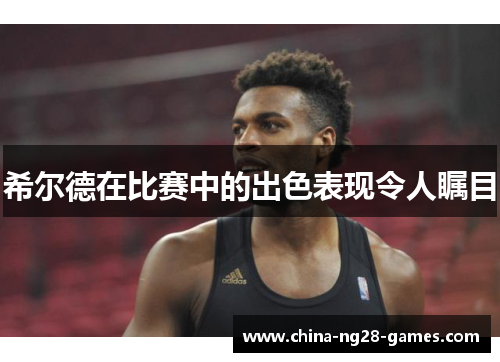 希尔德在比赛中的出色表现令人瞩目