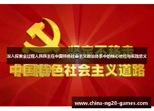 深入探索全过程人民民主在中国特色社会主义政治体系中的核心地位与实践意义
