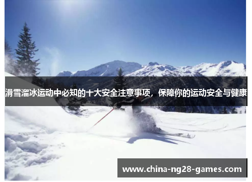 滑雪溜冰运动中必知的十大安全注意事项，保障你的运动安全与健康