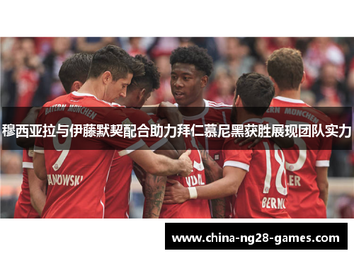穆西亚拉与伊藤默契配合助力拜仁慕尼黑获胜展现团队实力