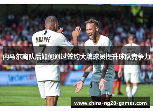 内马尔离队后如何通过签约大牌球员提升球队竞争力