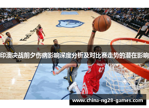 印澳决战前夕伤病影响深度分析及对比赛走势的潜在影响