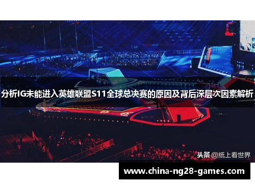 分析IG未能进入英雄联盟S11全球总决赛的原因及背后深层次因素解析 分析IG未能进入英雄联盟S11全球总决赛的原因及背后深层次因素解析