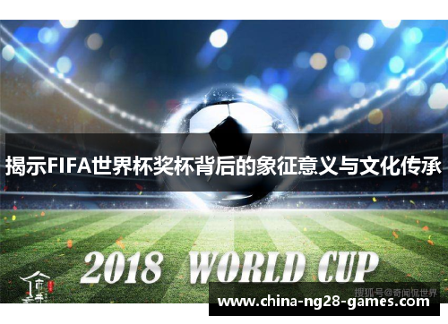 揭示FIFA世界杯奖杯背后的象征意义与文化传承 揭示FIFA世界杯奖杯背后的象征意义与文化传承