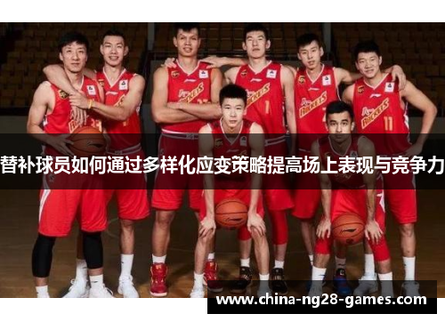 替补球员如何通过多样化应变策略提高场上表现与竞争力 替补球员如何通过多样化应变策略提高场上表现与竞争力