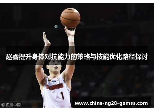 赵睿提升身体对抗能力的策略与技能优化路径探讨 赵睿提升身体对抗能力的策略与技能优化路径探讨