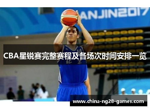 CBA星锐赛完整赛程及各场次时间安排一览 CBA星锐赛完整赛程及各场次时间安排一览