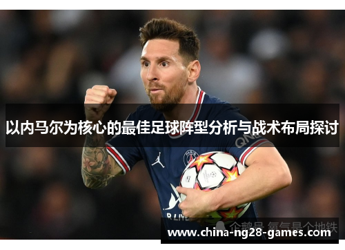以内马尔为核心的最佳足球阵型分析与战术布局探讨 以内马尔为核心的最佳足球阵型分析与战术布局探讨