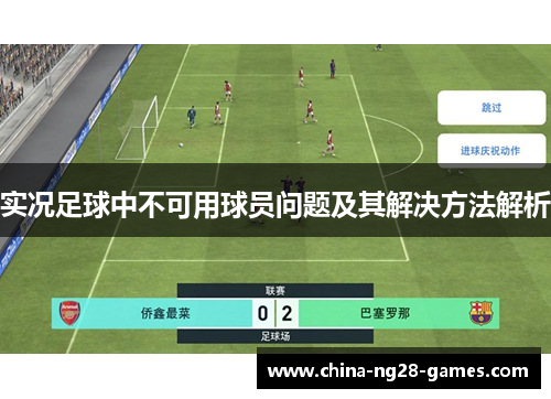 实况足球中不可用球员问题及其解决方法解析 实况足球中不可用球员问题及其解决方法解析