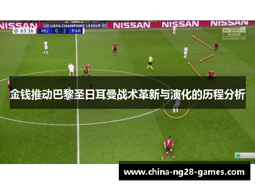 金钱推动巴黎圣日耳曼战术革新与演化的历程分析 金钱推动巴黎圣日耳曼战术革新与演化的历程分析