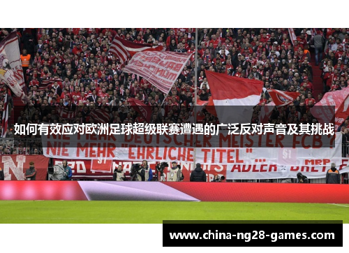 如何有效应对欧洲足球超级联赛遭遇的广泛反对声音及其挑战 如何有效应对欧洲足球超级联赛遭遇的广泛反对声音及其挑战