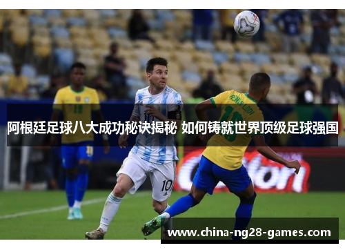 阿根廷足球八大成功秘诀揭秘 如何铸就世界顶级足球强国 阿根廷足球八大成功秘诀揭秘 如何铸就世界顶级足球强国