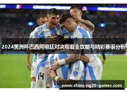 2024美洲杯巴西阿根廷对决观看全攻略与精彩赛事分析 2024美洲杯巴西阿根廷对决观看全攻略与精彩赛事分析