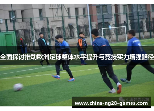 全面探讨推动欧洲足球整体水平提升与竞技实力增强路径