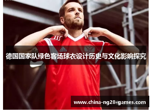 德国国家队绿色客场球衣设计历史与文化影响探究 德国国家队绿色客场球衣设计历史与文化影响探究