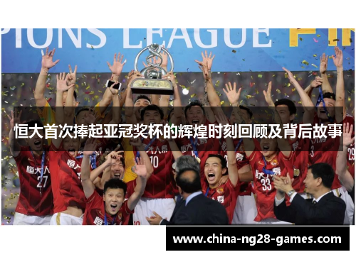 恒大首次捧起亚冠奖杯的辉煌时刻回顾及背后故事 恒大首次捧起亚冠奖杯的辉煌时刻回顾及背后故事