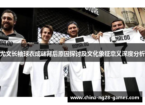 尤文长袖球衣成谜背后原因探讨及文化象征意义深度分析 尤文长袖球衣成谜背后原因探讨及文化象征意义深度分析