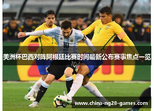 美洲杯巴西对阵阿根廷比赛时间最新公布赛事焦点一览 美洲杯巴西对阵阿根廷比赛时间最新公布赛事焦点一览