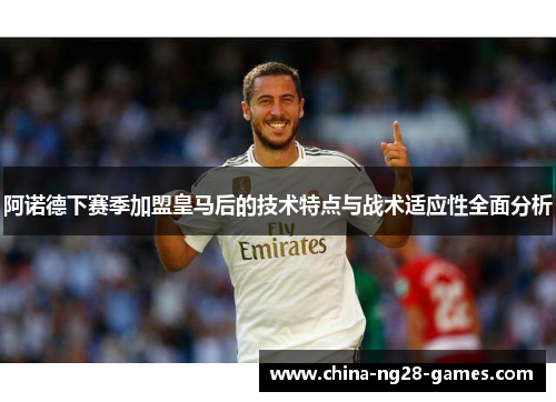 阿诺德下赛季加盟皇马后的技术特点与战术适应性全面分析 阿诺德下赛季加盟皇马后的技术特点与战术适应性全面分析