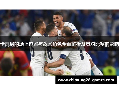 卡瓦尼的场上位置与战术角色全面解析及其对比赛的影响 卡瓦尼的场上位置与战术角色全面解析及其对比赛的影响