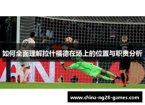 如何全面理解拉什福德在场上的位置与职责分析 如何全面理解拉什福德在场上的位置与职责分析