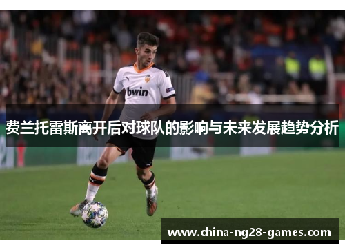 费兰托雷斯离开后对球队的影响与未来发展趋势分析 费兰托雷斯离开后对球队的影响与未来发展趋势分析
