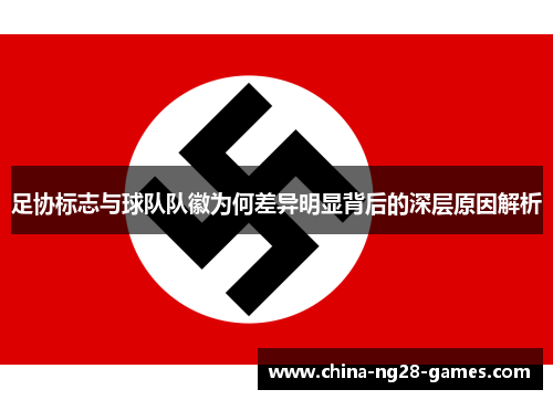 足协标志与球队队徽为何差异明显背后的深层原因解析 足协标志与球队队徽为何差异明显背后的深层原因解析