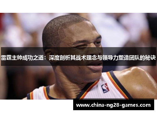 雷霆主帅成功之道:深度剖析其战术理念与领导力塑造团队的秘诀 雷霆主帅成功之道:深度剖析其战术理念与领导力塑造团队的秘诀