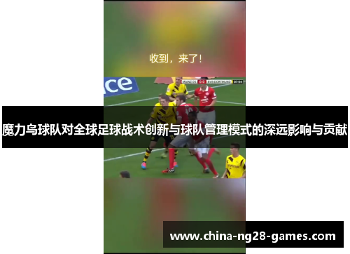 魔力鸟球队对全球足球战术创新与球队管理模式的深远影响与贡献 魔力鸟球队对全球足球战术创新与球队管理模式的深远影响与贡献