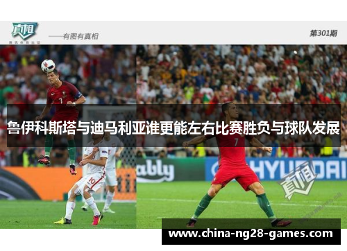 鲁伊科斯塔与迪马利亚谁更能左右比赛胜负与球队发展 鲁伊科斯塔与迪马利亚谁更能左右比赛胜负与球队发展