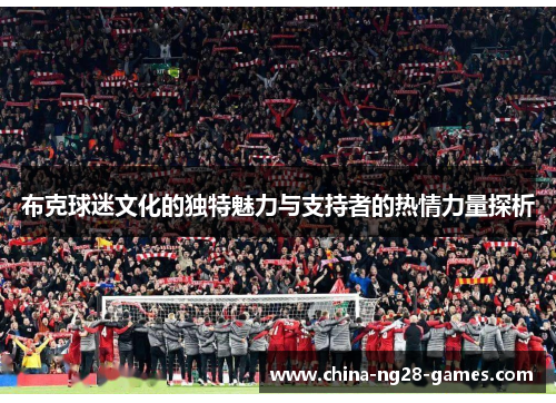 布克球迷文化的独特魅力与支持者的热情力量探析 布克球迷文化的独特魅力与支持者的热情力量探析