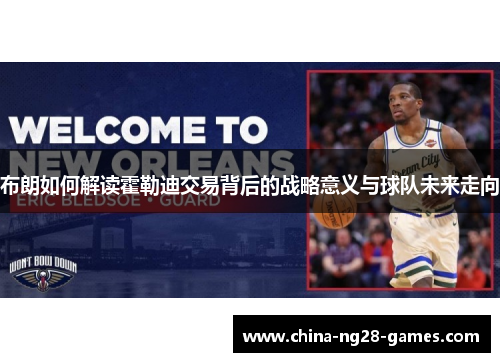 布朗如何解读霍勒迪交易背后的战略意义与球队未来走向 布朗如何解读霍勒迪交易背后的战略意义与球队未来走向