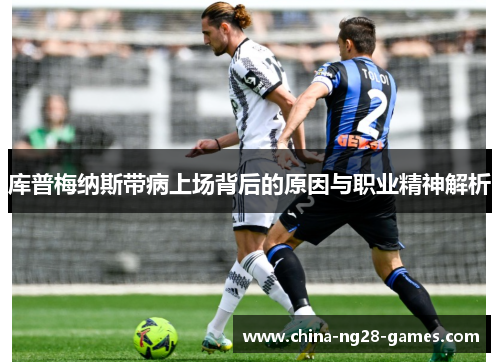库普梅纳斯带病上场背后的原因与职业精神解析 库普梅纳斯带病上场背后的原因与职业精神解析
