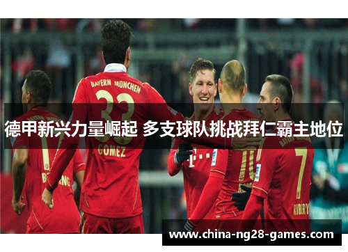 德甲新兴力量崛起 多支球队挑战拜仁霸主地位 德甲新兴力量崛起 多支球队挑战拜仁霸主地位