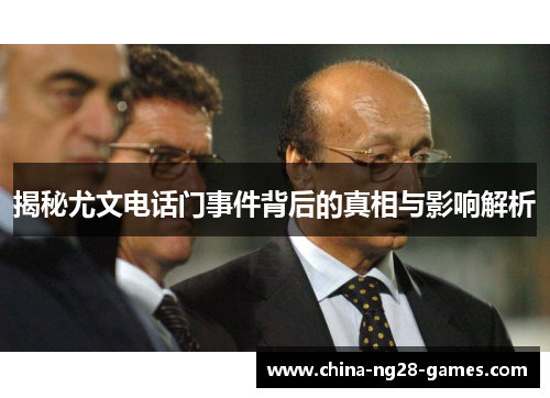 揭秘尤文电话门事件背后的真相与影响解析 揭秘尤文电话门事件背后的真相与影响解析