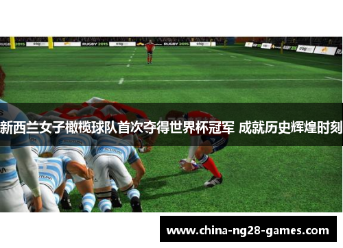 新西兰女子橄榄球队首次夺得世界杯冠军 成就历史辉煌时刻 新西兰女子橄榄球队首次夺得世界杯冠军 成就历史辉煌时刻