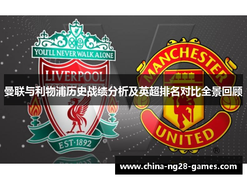 曼联与利物浦历史战绩分析及英超排名对比全景回顾