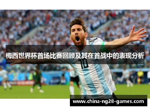 梅西世界杯首场比赛回顾及其在首战中的表现分析