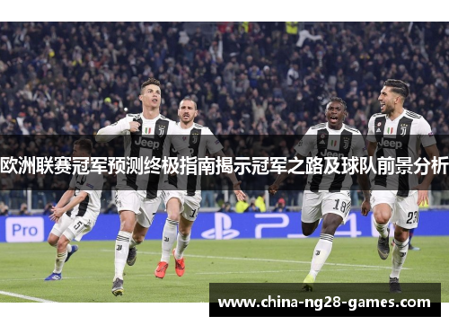 欧洲联赛冠军预测终极指南揭示冠军之路及球队前景分析